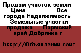 Продам участок земли › Цена ­ 2 700 000 - Все города Недвижимость » Земельные участки продажа   . Пермский край,Добрянка г.